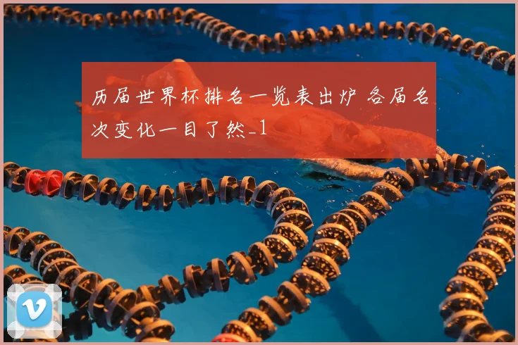 历届世界杯排名一览表出炉 各届名次变化一目了然_1