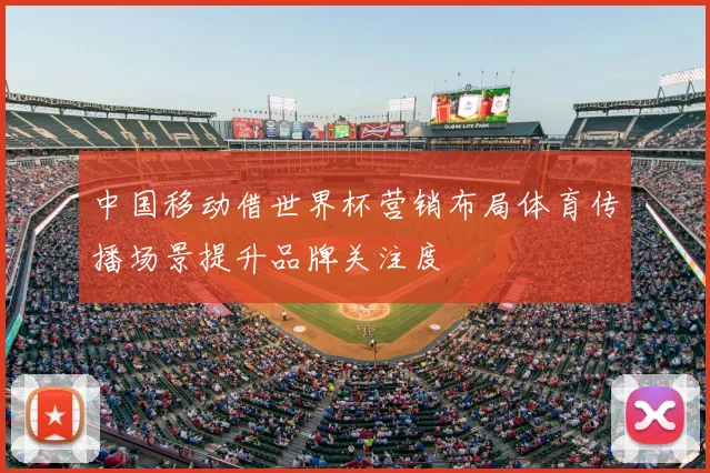 中国移动借世界杯营销布局体育传播场景提升品牌关注度