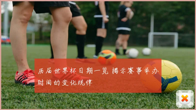 历届世界杯日期一览 揭示赛事举办时间的变化规律
